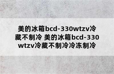 美的冰箱bcd-330wtzv冷藏不制冷 美的冰箱bcd-330wtzv冷藏不制冷冷冻制冷